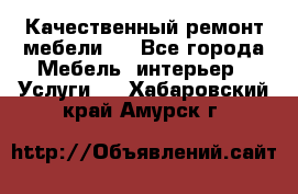 Качественный ремонт мебели.  - Все города Мебель, интерьер » Услуги   . Хабаровский край,Амурск г.